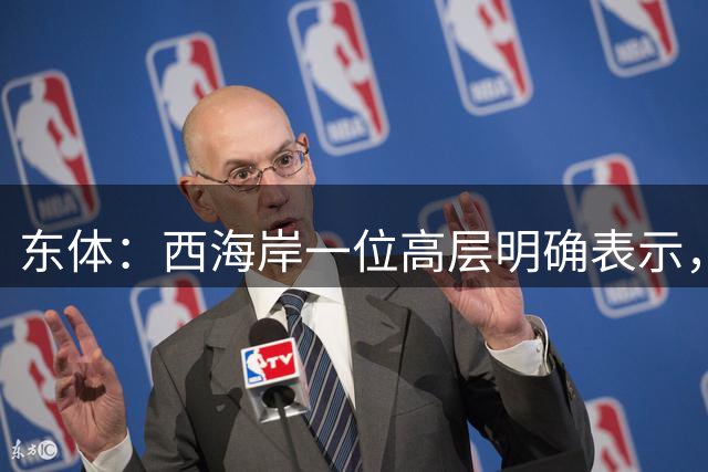 东体：西海岸一位高层明确表示，不会为了不踢亚冠而有意刹车